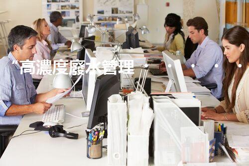 “高濃度廢水管理，綠色環(huán)保新篇章”